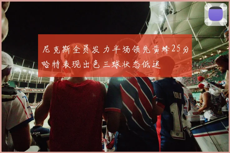 尼克斯全员发力半场领先黄蜂25分哈特表现出色三球状态低迷