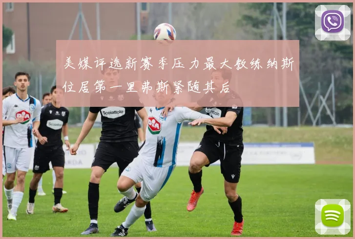 美媒评选新赛季压力最大教练纳斯位居第一里弗斯紧随其后