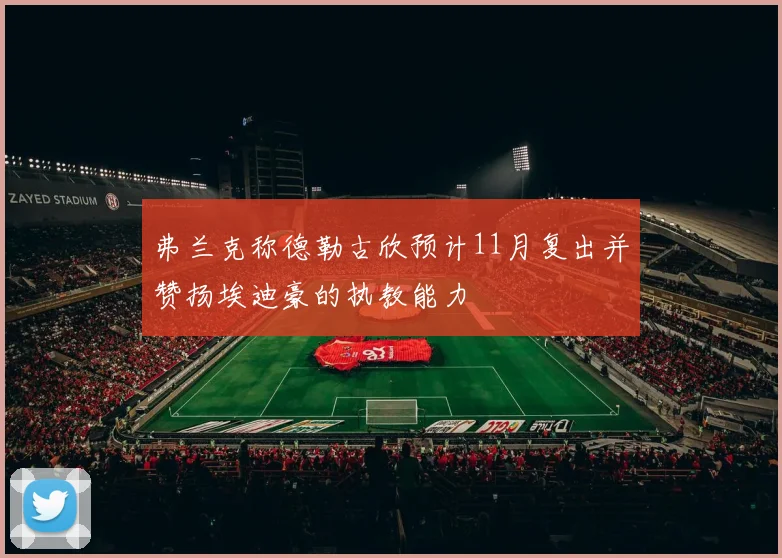 弗兰克称德勒古欣预计11月复出并赞扬埃迪豪的执教能力