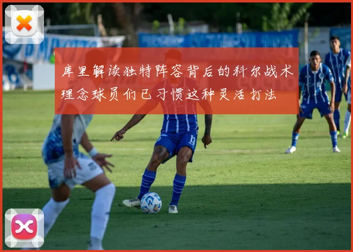 库里解读独特阵容背后的科尔战术理念球员们已习惯这种灵活打法