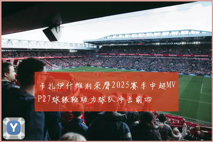 卡扎伊什维利荣膺2025赛季中超MVP27球银靴助力球队冲击前四