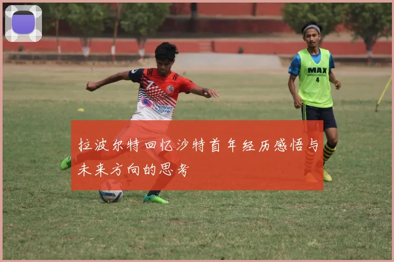 拉波尔特回忆沙特首年经历感悟与未来方向的思考