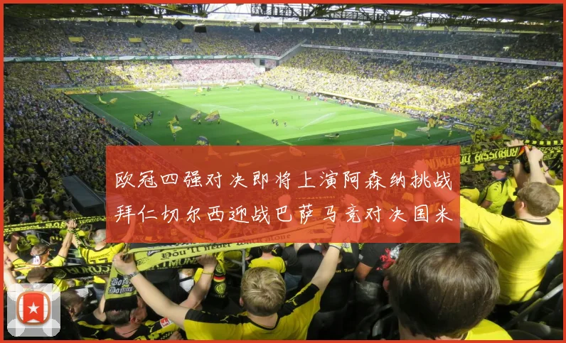 欧冠四强对决即将上演阿森纳挑战拜仁切尔西迎战巴萨马竞对决国米