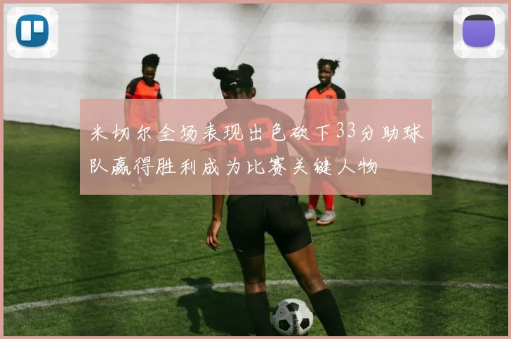 米切尔全场表现出色砍下33分助球队赢得胜利成为比赛关键人物