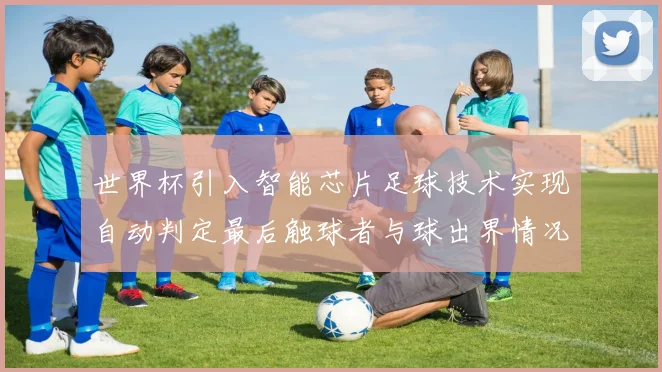 世界杯引入智能芯片足球技术实现自动判定最后触球者与球出界情况