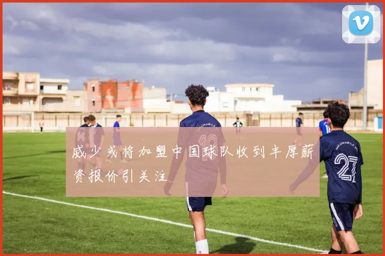 威少或将加盟中国球队收到丰厚薪资报价引关注