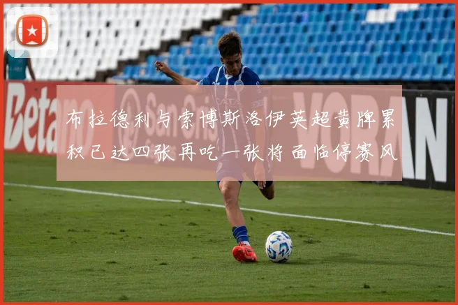 布拉德利与索博斯洛伊英超黄牌累积已达四张再吃一张将面临停赛风险