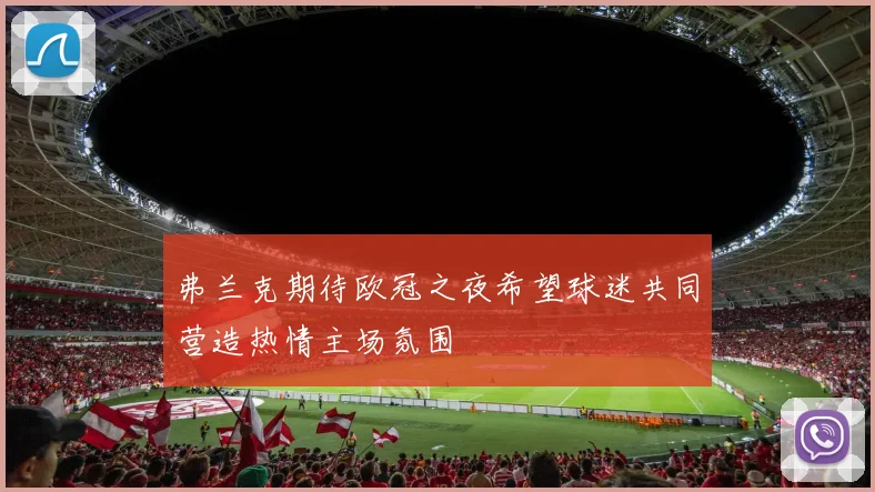 弗兰克期待欧冠之夜希望球迷共同营造热情主场氛围