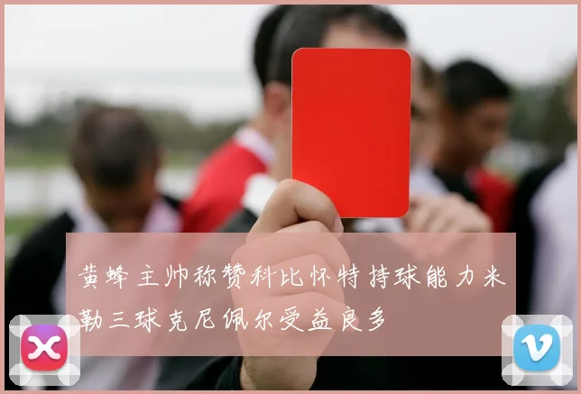 黄蜂主帅称赞科比怀特持球能力米勒三球克尼佩尔受益良多