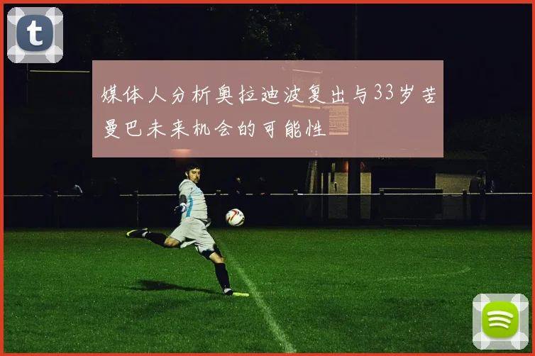 媒体人分析奥拉迪波复出与33岁苦曼巴未来机会的可能性