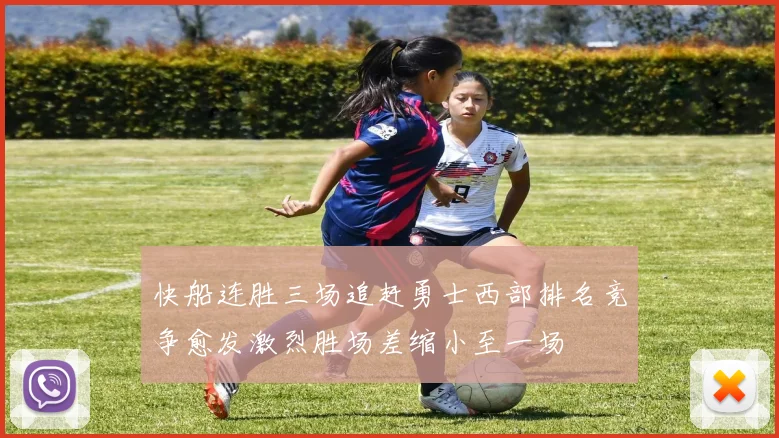 快船连胜三场追赶勇士西部排名竞争愈发激烈胜场差缩小至一场