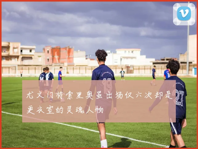 尤文门将索里奥虽出场仅六次却是更衣室的灵魂人物