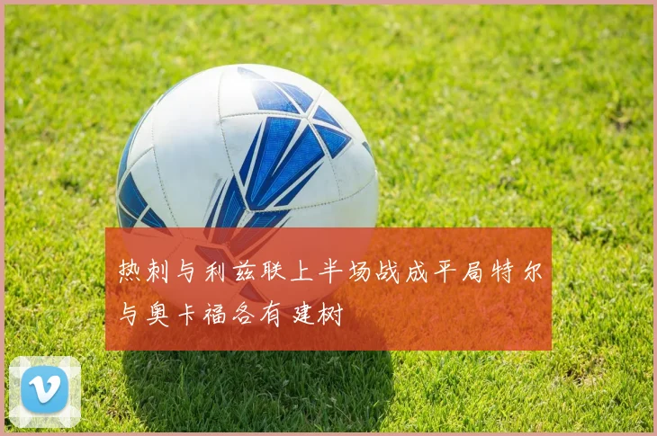 热刺与利兹联上半场战成平局特尔与奥卡福各有建树
