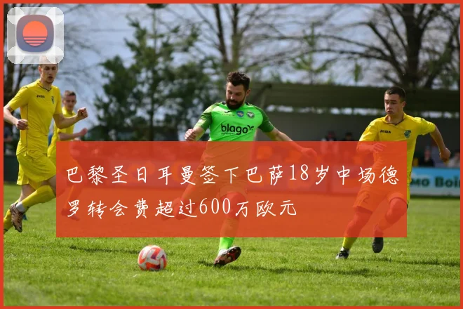 巴黎圣日耳曼签下巴萨18岁中场德罗转会费超过600万欧元