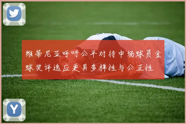 维蒂尼亚呼吁公平对待中场球员金球奖评选应更具多样性与公正性
