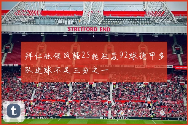 拜仁独领风骚25轮狂轰92球德甲多队进球不足三分之一