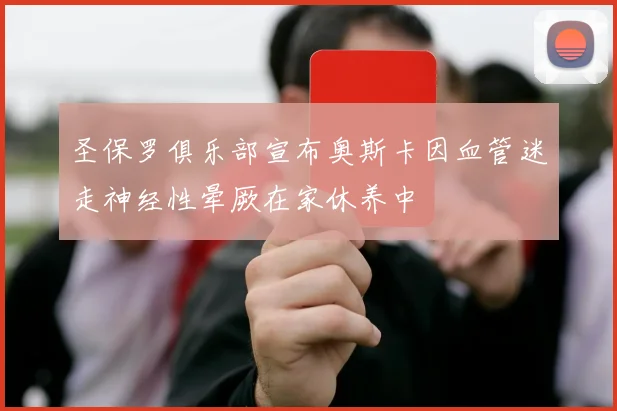 圣保罗俱乐部宣布奥斯卡因血管迷走神经性晕厥在家休养中